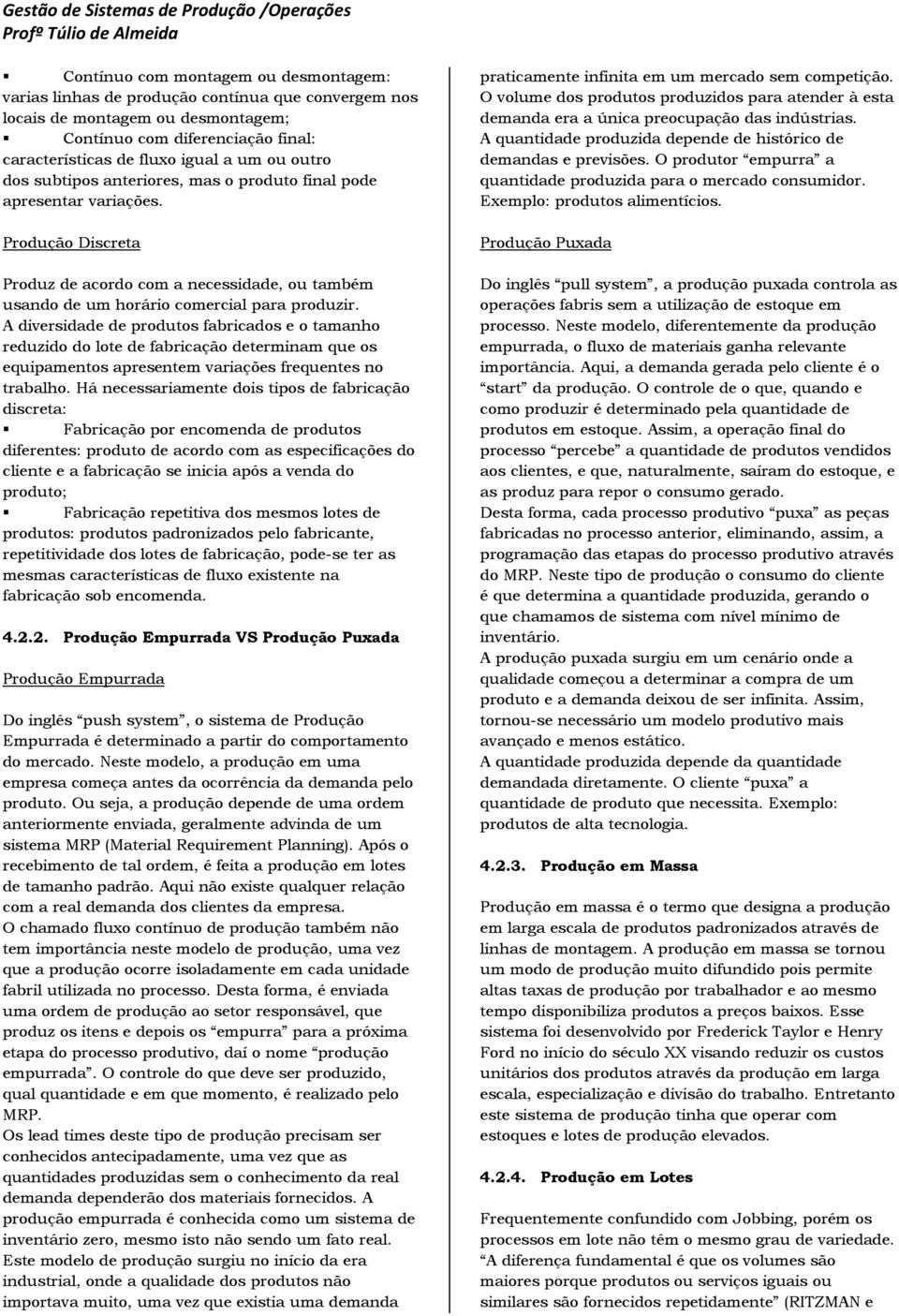 A diversidade de produtos fabricados e o tamanho reduzido do lote de fabricação determinam que os equipamentos apresentem variações frequentes no trabalho.