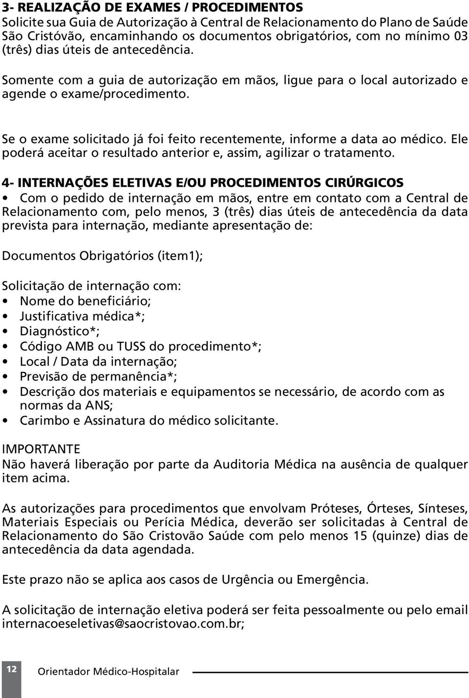 Se o exame solicitado já foi feito recentemente, informe a data ao médico. Ele poderá aceitar o resultado anterior e, assim, agilizar o tratamento.