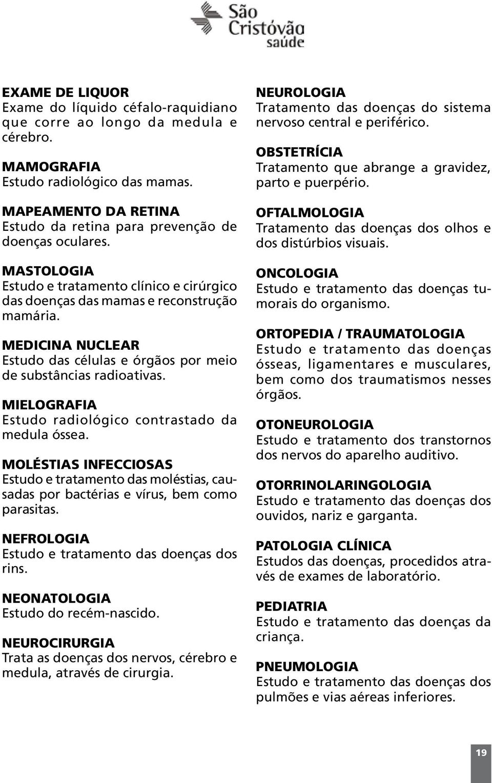 MEDICINA NUCLEAR Estudo das células e órgãos por meio de substâncias radioativas. MIELOGRAFIA Estudo radiológico contrastado da medula óssea.