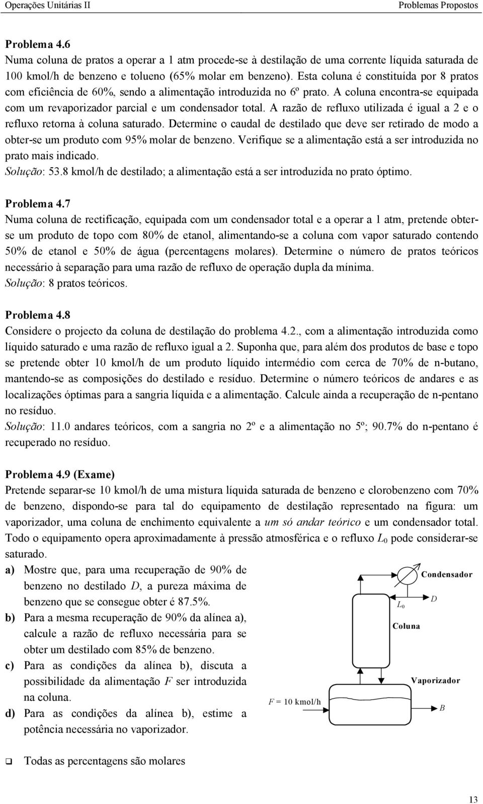 A razão de refluxo utilizada é igual a 2 e o refluxo retorna à coluna saturado. Determine o caudal de destilado que deve ser retirado de modo a obter-se um produto com 95% molar de benzeno.