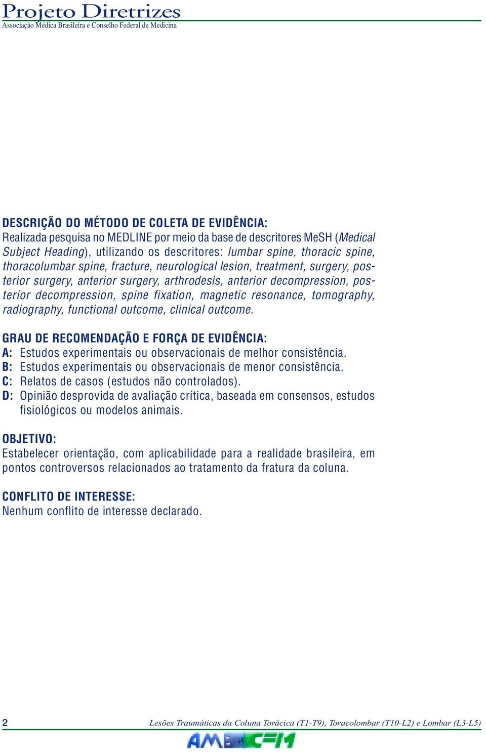 resonance, tomography, radiography, functional outcome, clinical outcome. GRAU DE RECOMENDAÇÃO E FORÇA DE EVIDÊNCIA: A: Estudos experimentais ou observacionais de melhor consistência.