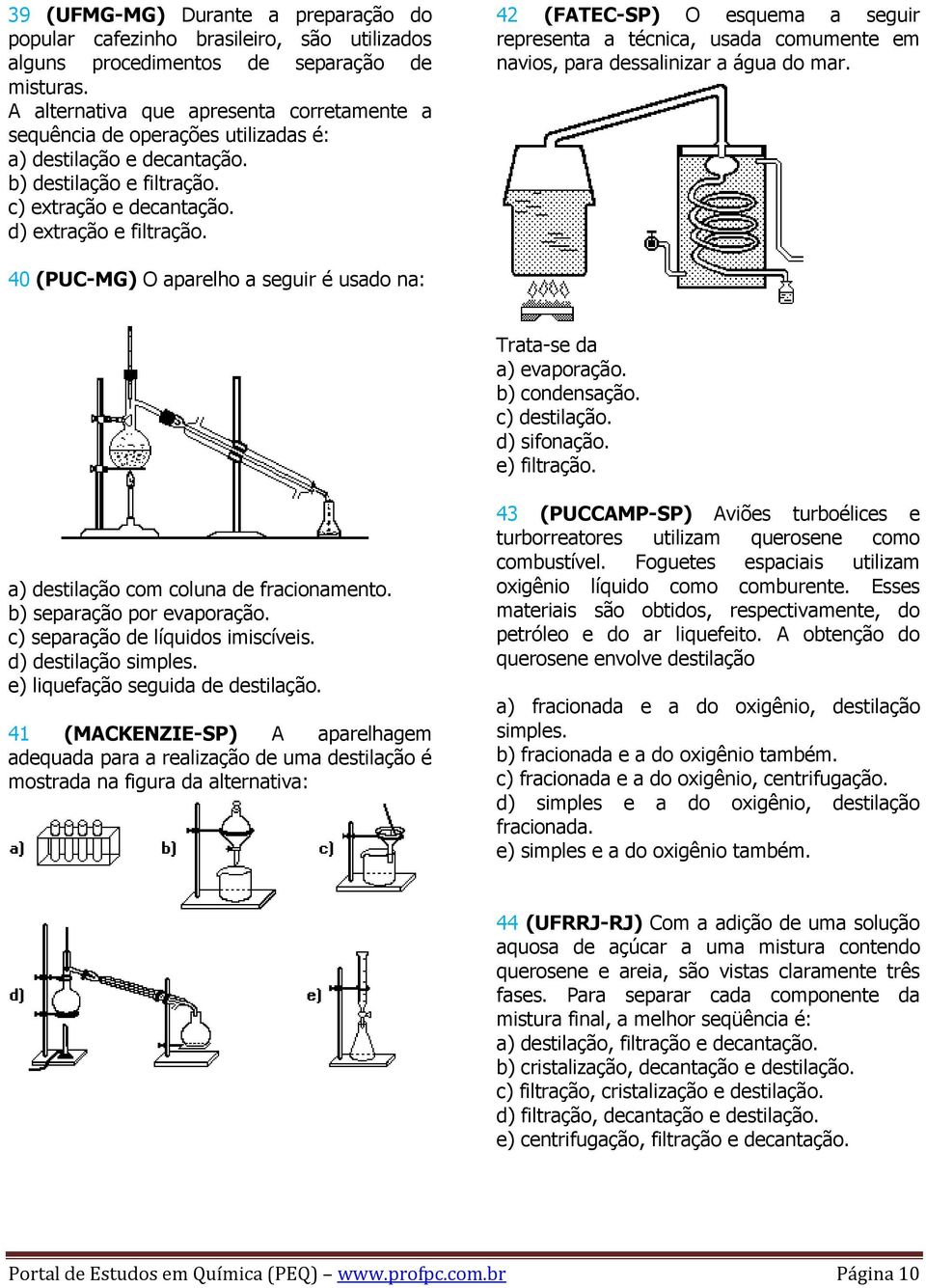 42 (FATEC-SP) O esquema a seguir representa a técnica, usada comumente em navios, para dessalinizar a água do mar. 40 (PUC-MG) O aparelho a seguir é usado na: Trata-se da a) evaporação.