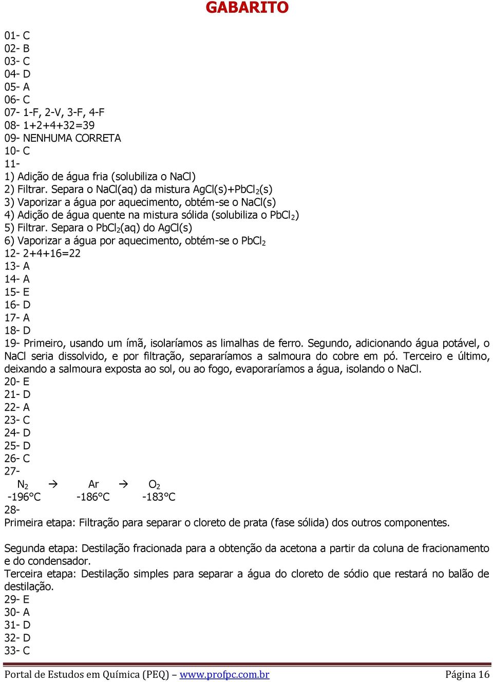 Separa o PbCl 2 (aq) do AgCl(s) 6) Vaporizar a água por aquecimento, obtém-se o PbCl 2 12-2+4+16=22 13- A 14- A 15- E 16- D 17- A 18- D 19- Primeiro, usando um ímã, isolaríamos as limalhas de ferro.