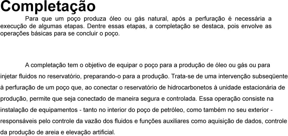 A completação tem o objetivo de equipar o poço para a produção de óleo ou gás ou para injetar fluidos no reservatório, preparando-o para a produção.