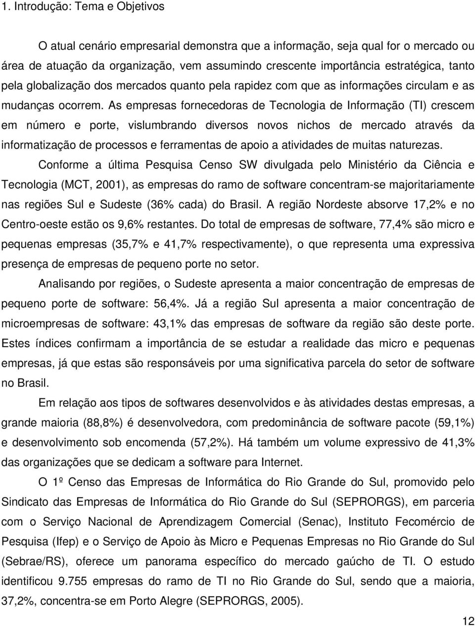 As empresas fornecedoras de Tecnologia de Informação (TI) crescem em número e porte, vislumbrando diversos novos nichos de mercado através da informatização de processos e ferramentas de apoio a