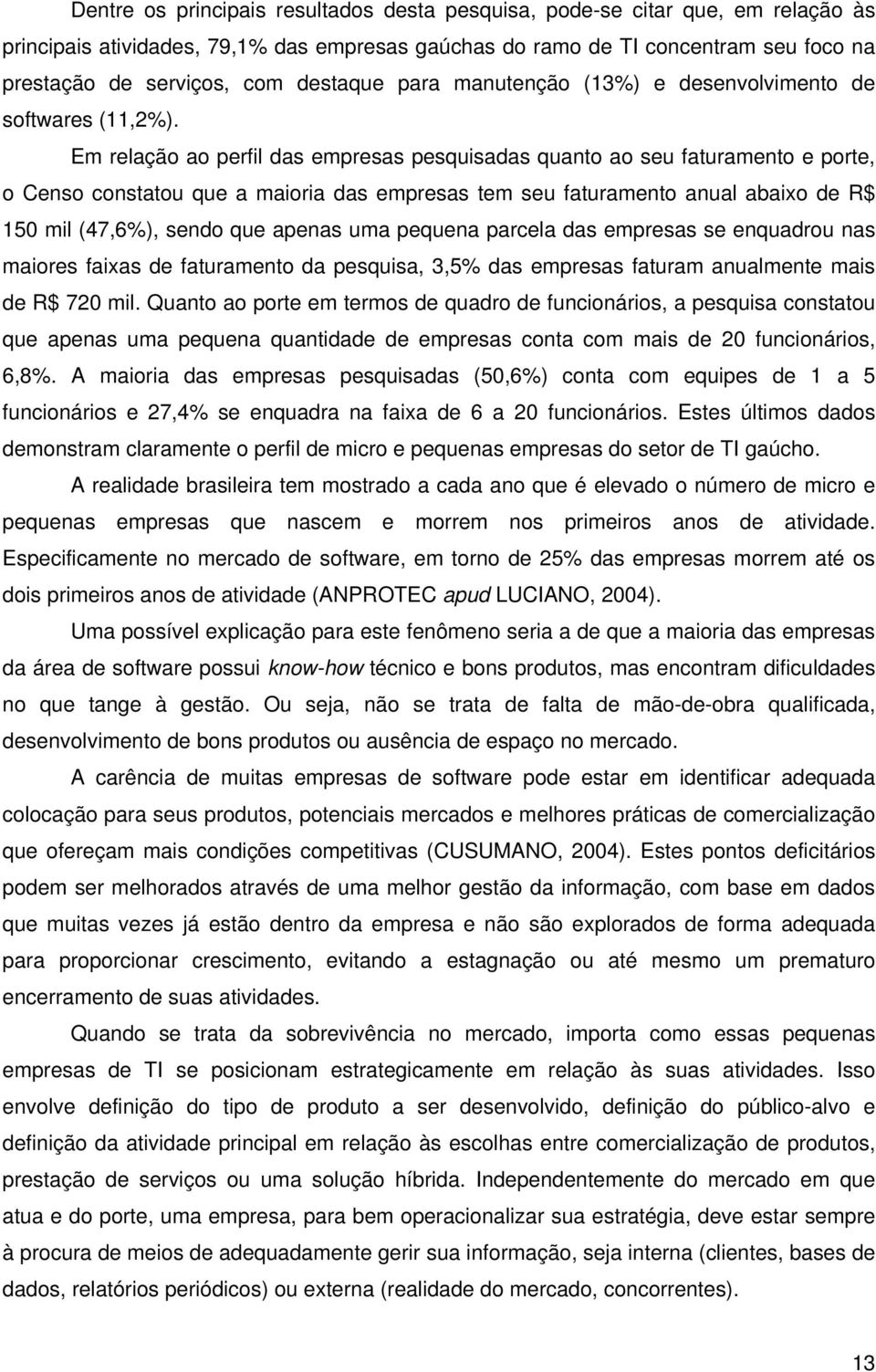 Em relação ao perfil das empresas pesquisadas quanto ao seu faturamento e porte, o Censo constatou que a maioria das empresas tem seu faturamento anual abaixo de R$ 150 mil (47,6%), sendo que apenas