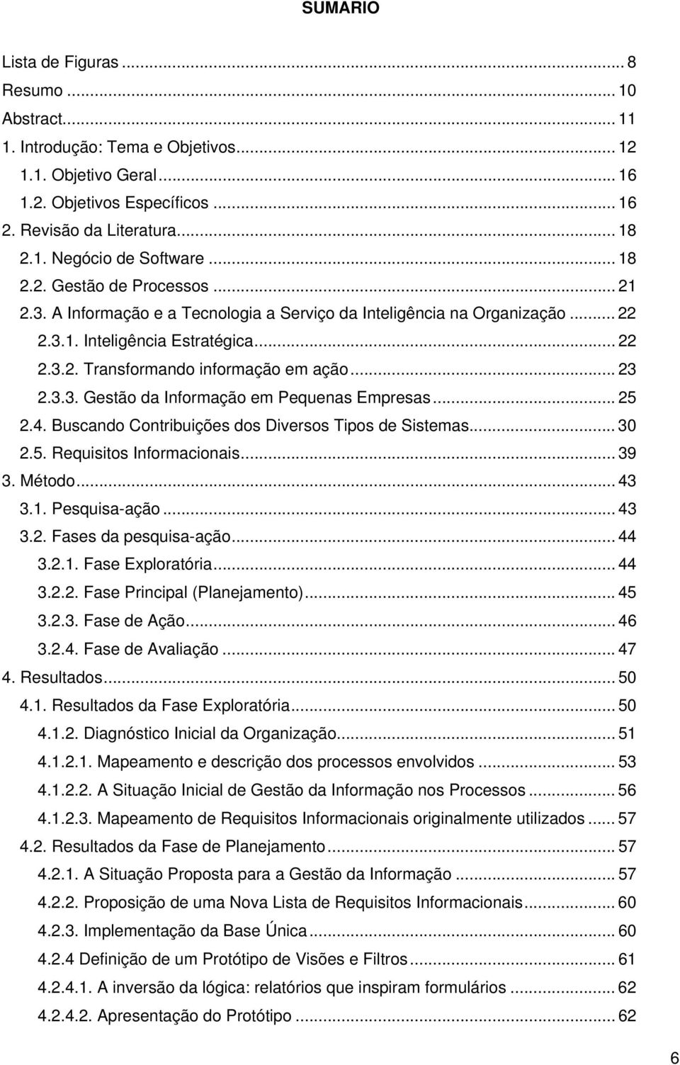 .. 23 2.3.3. Gestão da Informação em Pequenas Empresas... 25 2.4. Buscando Contribuições dos Diversos Tipos de Sistemas... 30 2.5. Requisitos Informacionais... 39 3. Método... 43 3.1. Pesquisa-ação.