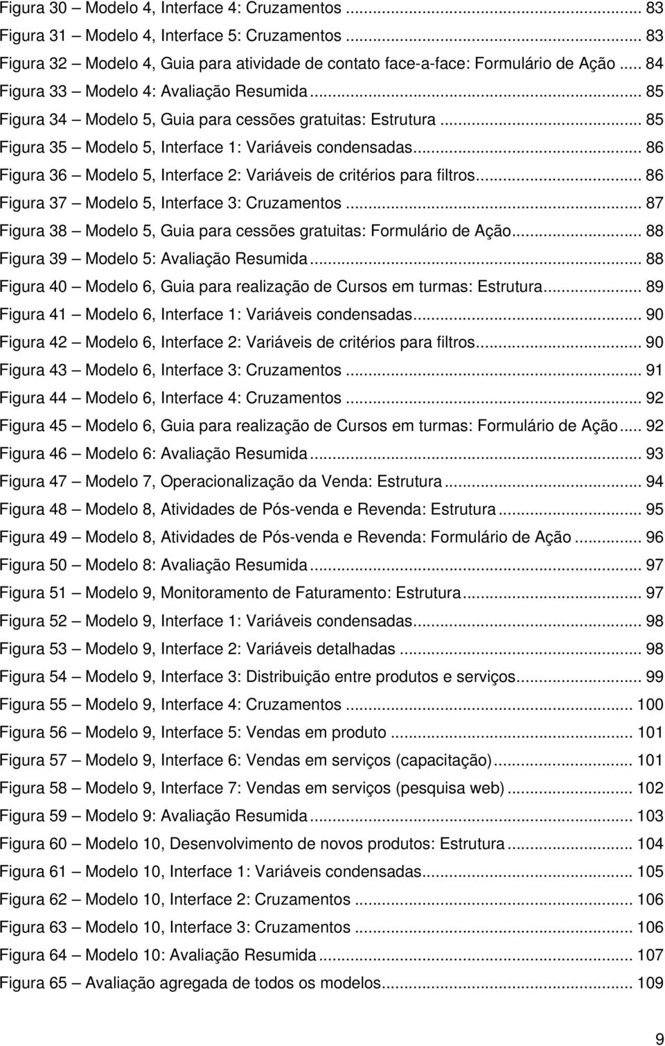 .. 86 Figura 36 Modelo 5, Interface 2: Variáveis de critérios para filtros... 86 Figura 37 Modelo 5, Interface 3: Cruzamentos... 87 Figura 38 Modelo 5, Guia para cessões gratuitas: Formulário de Ação.