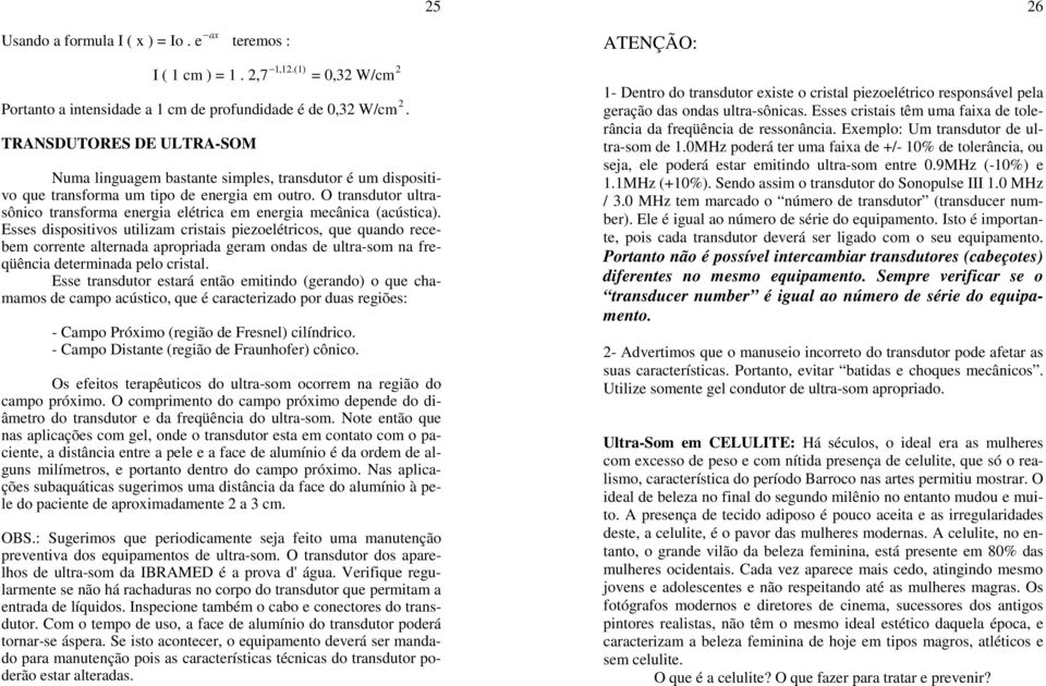 O transdutor ultrasônico transforma energia elétrica em energia mecânica (acústica).