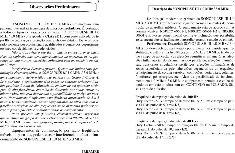 Deve ser operado somente por profissionais qualificados e dentro dos departamentos médicos devidamente credenciados.