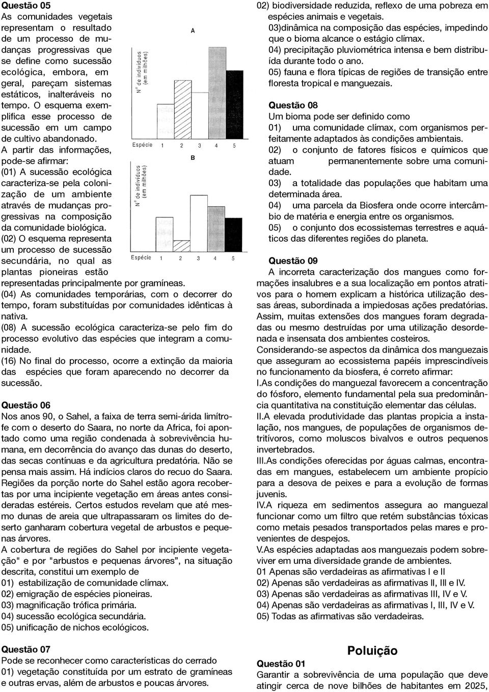 A partir das informações, pode-se afirmar: (01) A sucessão ecológica caracteriza-se pela colonização de um ambiente através de mudanças progressivas na composição da comunidade biológica.