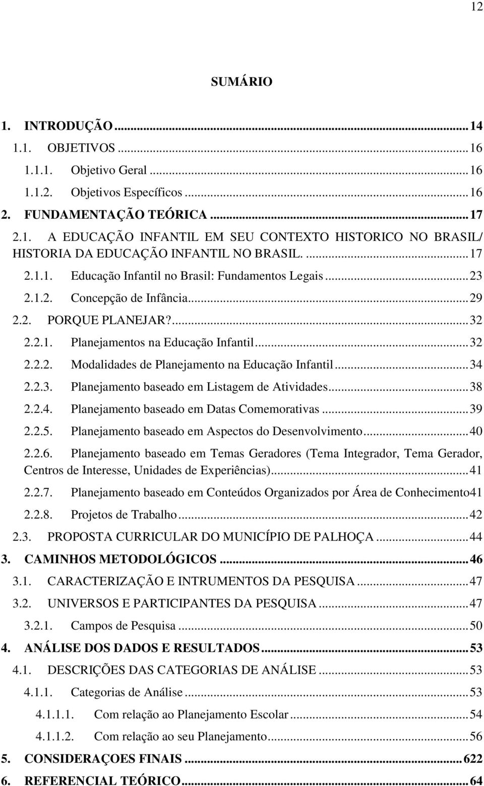 .. 34 2.2.3. Planejamento baseado em Listagem de Atividades... 38 2.2.4. Planejamento baseado em Datas Comemorativas... 39 2.2.5. Planejamento baseado em Aspectos do Desenvolvimento... 40 2.2.6.