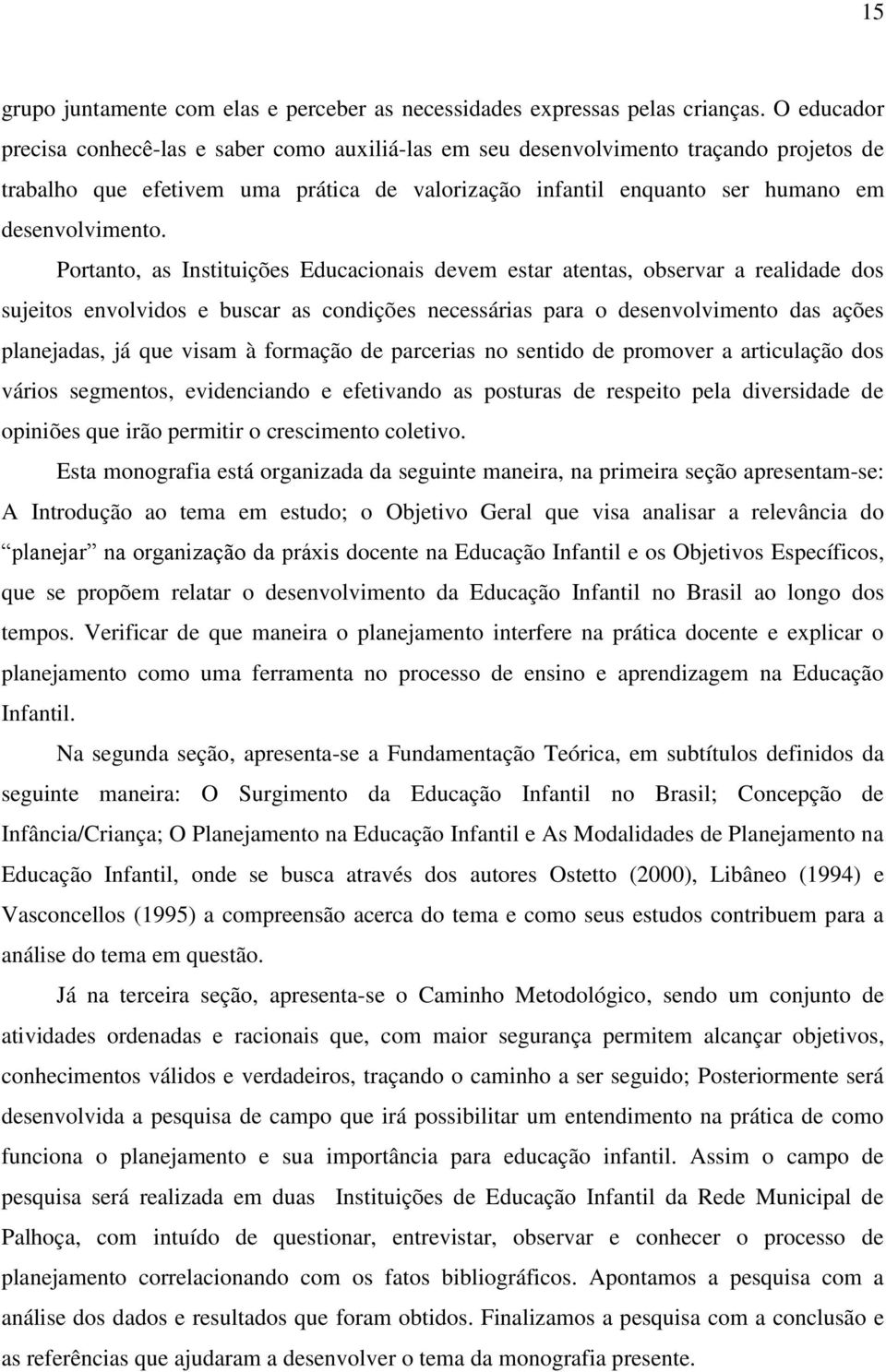 Portanto, as Instituições Educacionais devem estar atentas, observar a realidade dos sujeitos envolvidos e buscar as condições necessárias para o desenvolvimento das ações planejadas, já que visam à