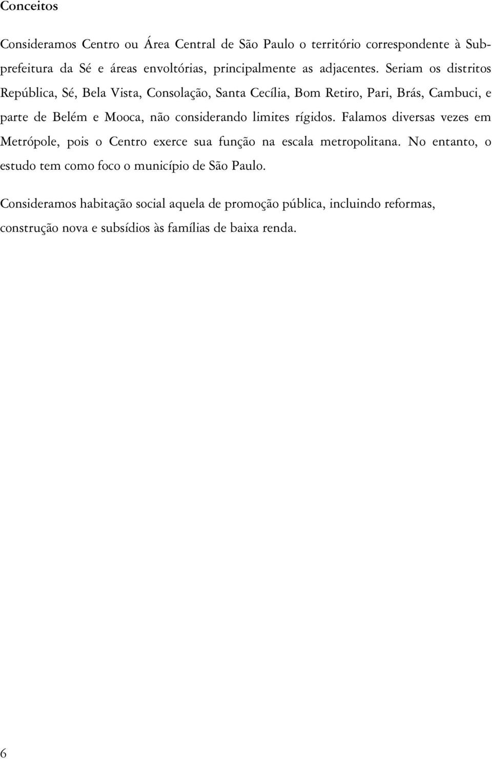 Seriam os distritos República, Sé, Bela Vista, Consolação, Santa Cecília, Bom Retiro, Pari, Brás, Cambuci, e parte de Belém e Mooca, não considerando