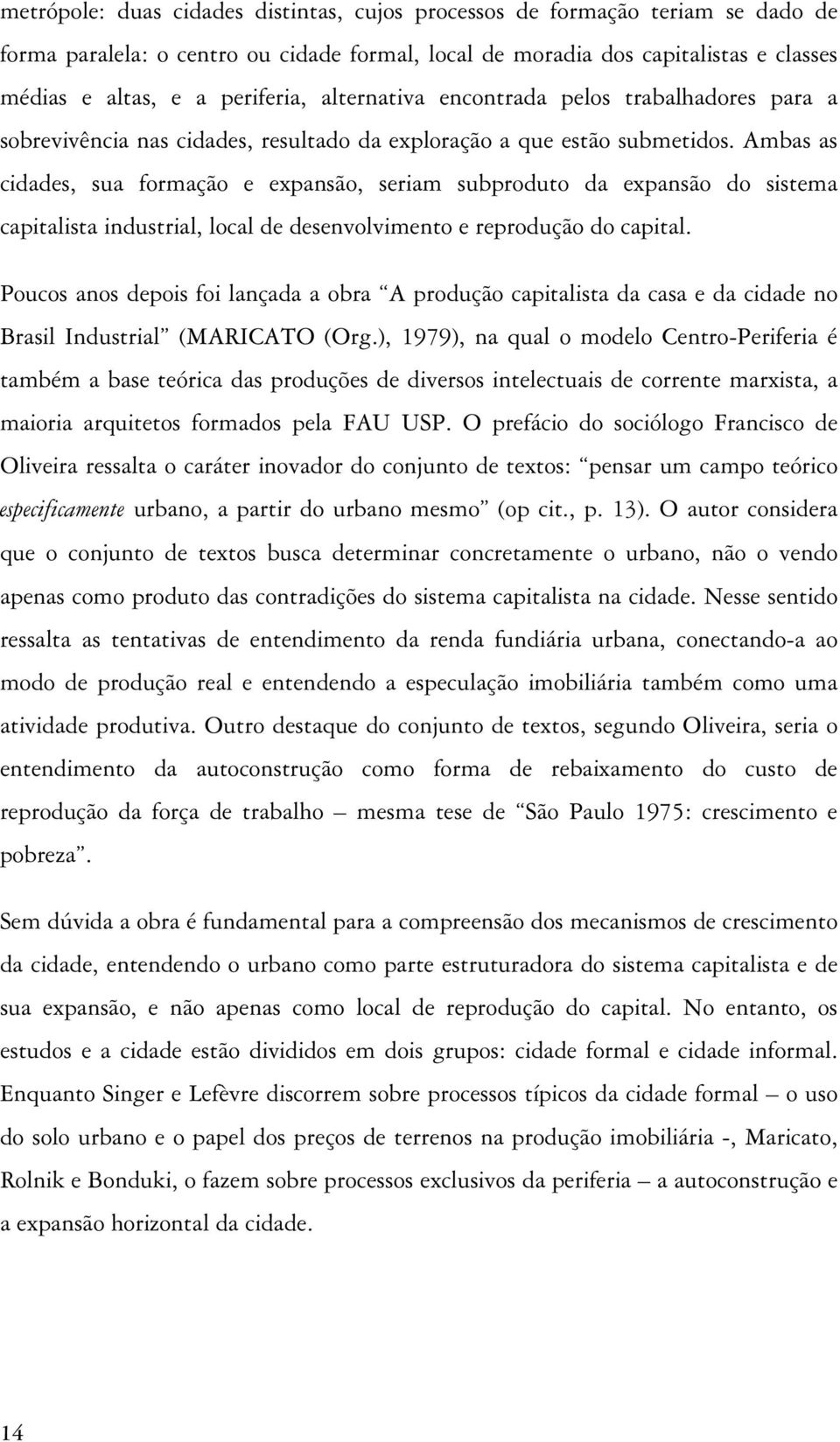 Ambas as cidades, sua formação e expansão, seriam subproduto da expansão do sistema capitalista industrial, local de desenvolvimento e reprodução do capital.