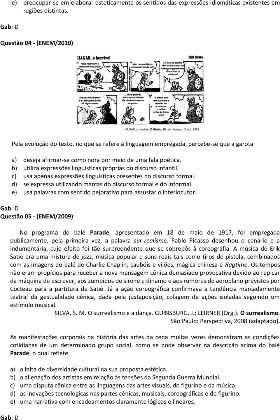 b) utiliza expressões linguísticas próprias do discurso infantil. c) usa apenas expressões linguísticas presentes no discurso formal. d) se expressa utilizando marcas do discurso formal e do informal.