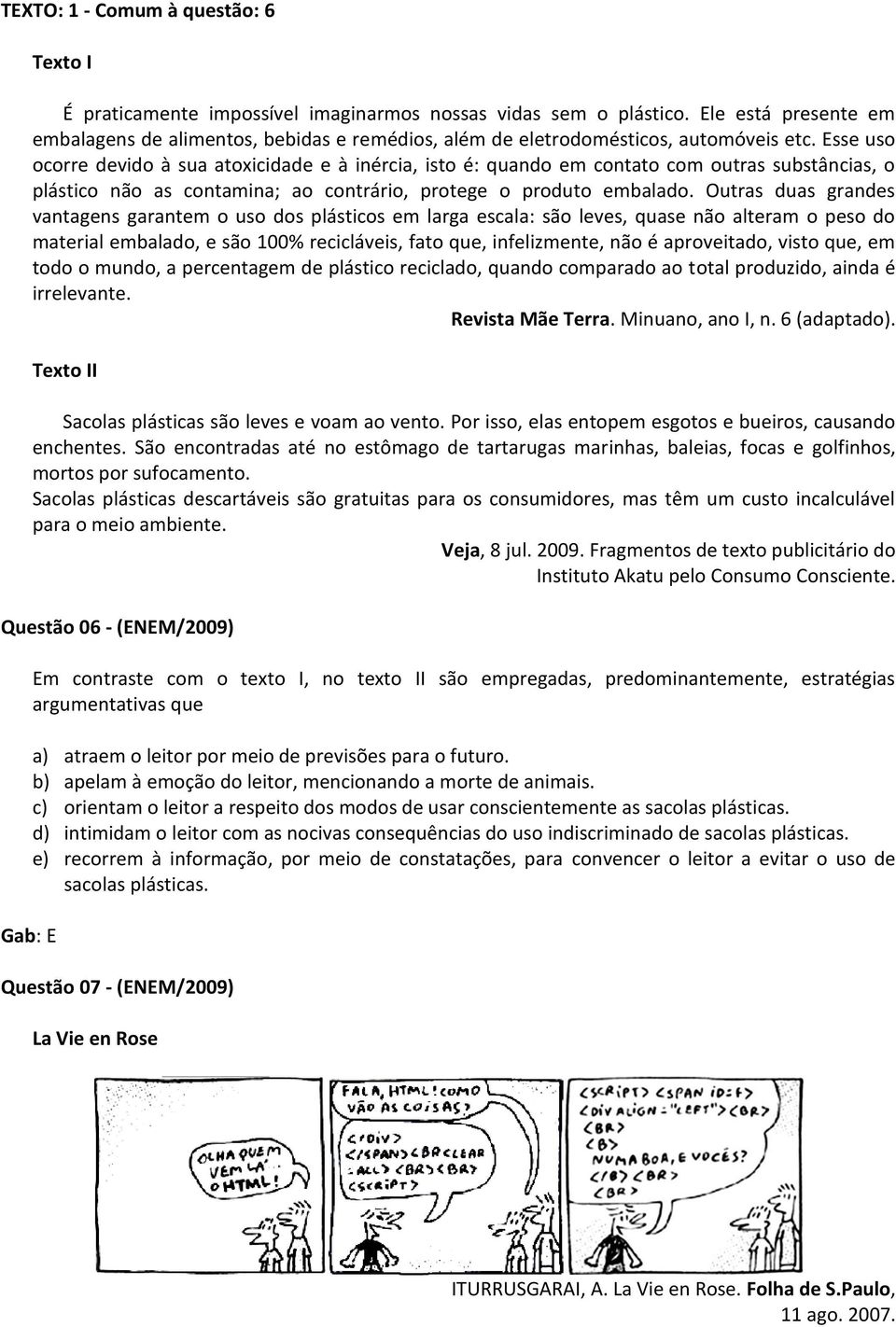 Esse uso ocorre devido à sua atoxicidade e à inércia, isto é: quando em contato com outras substâncias, o plástico não as contamina; ao contrário, protege o produto embalado.