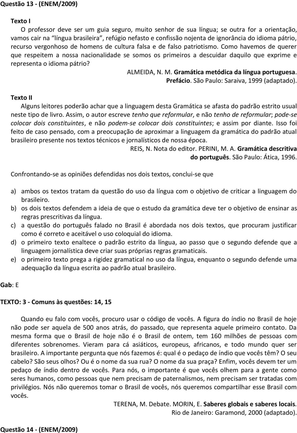 Como havemos de querer que respeitem a nossa nacionalidade se somos os primeiros a descuidar daquilo que exprime e representa o idioma pátrio? ALMEIDA, N. M. Gramática metódica da língua portuguesa.