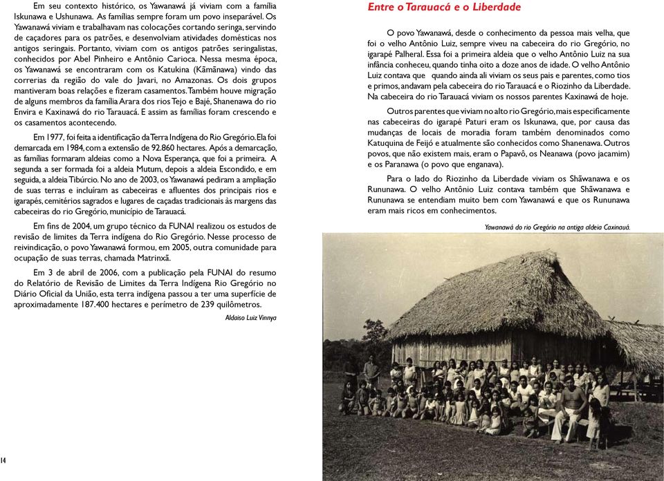 Portanto, viviam com os antigos patrões seringalistas, conhecidos por Abel Pinheiro e Antônio Carioca.