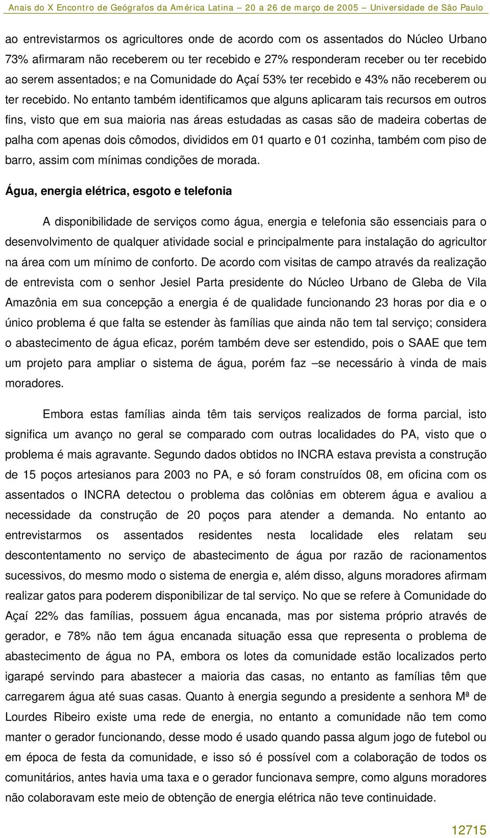 No entanto também identificamos que alguns aplicaram tais recursos em outros fins, visto que em sua maioria nas áreas estudadas as casas são de madeira cobertas de palha com apenas dois cômodos,