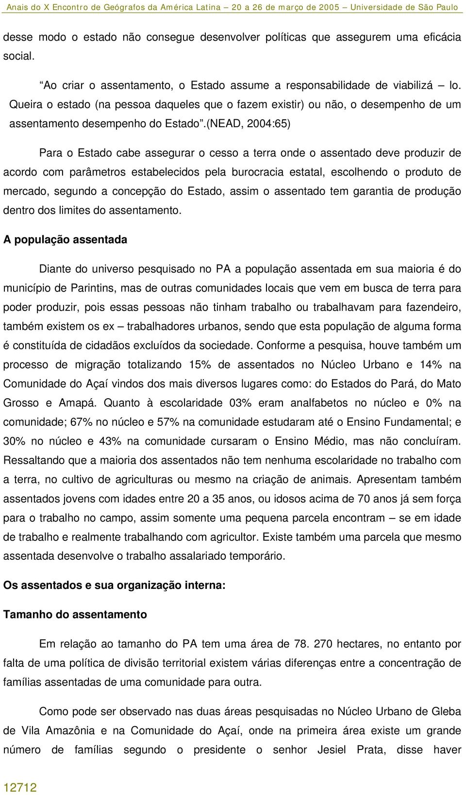 (NEAD, 2004:65) Para o Estado cabe assegurar o cesso a terra onde o assentado deve produzir de acordo com parâmetros estabelecidos pela burocracia estatal, escolhendo o produto de mercado, segundo a