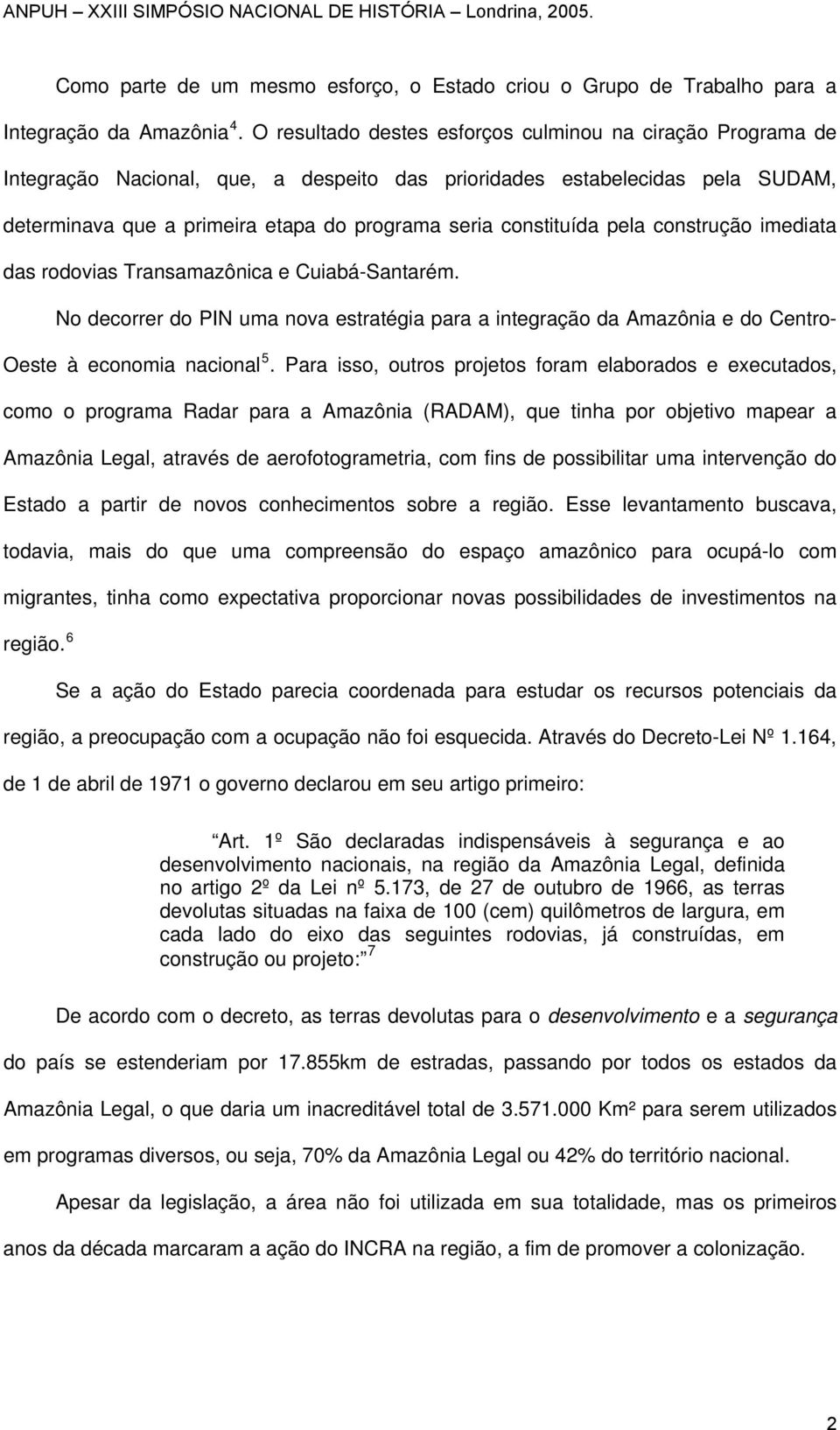 constituída pela construção imediata das rodovias Transamazônica e Cuiabá-Santarém. No decorrer do PIN uma nova estratégia para a integração da Amazônia e do Centro- Oeste à economia nacional 5.