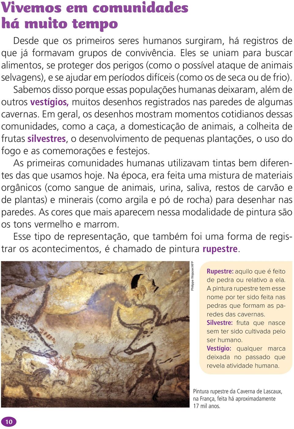 Sabemos disso porque essas populações humanas deixaram, além de outros vestígios, muitos desenhos registrados nas paredes de algumas cavernas.