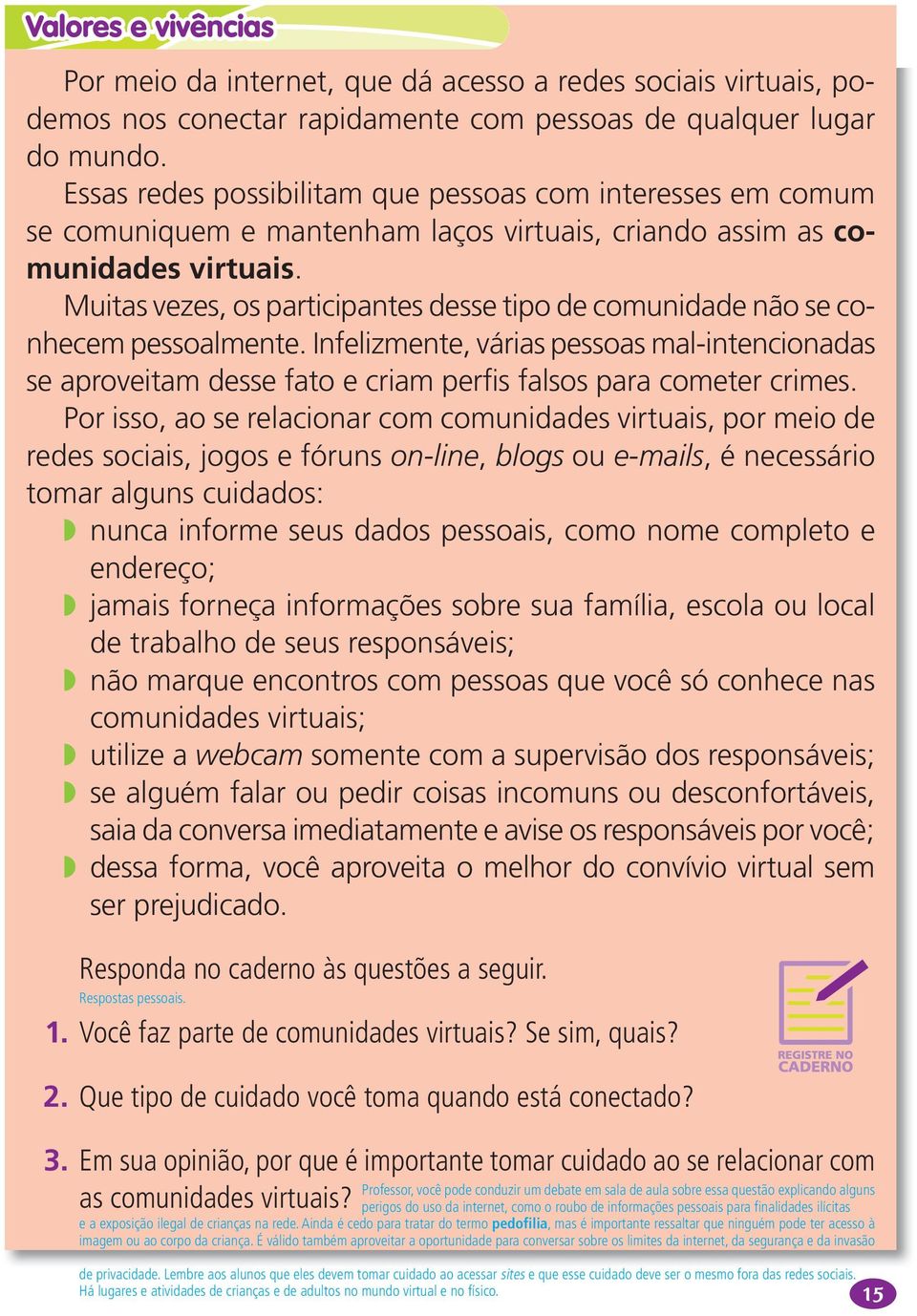 Muitas vezes, os participantes desse tipo de comunidade não se conhecem pessoalmente. Infelizmente, várias pessoas mal intencionadas se aproveitam desse fato e criam perfis falsos para cometer crimes.