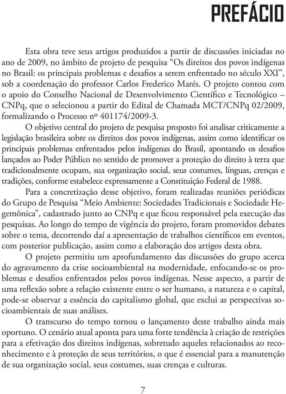 O projeto contou com o apoio do Conselho Nacional de Desenvolvimento Científico e Tecnológico CNPq, que o selecionou a partir do Edital de Chamada MCT/CNPq 02/2009, formalizando o Processo nº