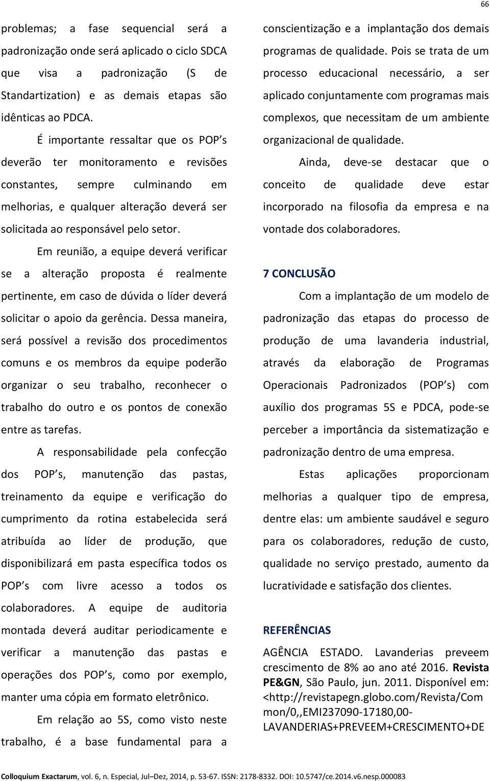 Em reunião, a equipe deverá verificar se a alteração proposta é realmente pertinente, em caso de dúvida o líder deverá solicitar o apoio da gerência.