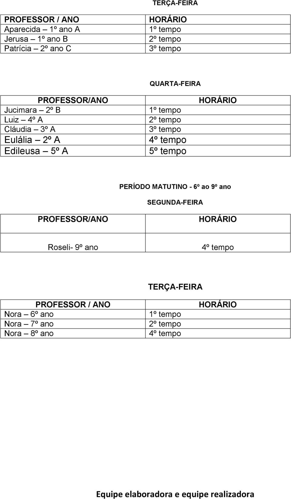 tempo 5º tempo HORÁRIO PERÍODO MATUTINO - 6º ao 9º ano SEGUNDA-FEIRA PROFESSOR/ANO HORÁRIO Roseli- 9º ano 4º tempo