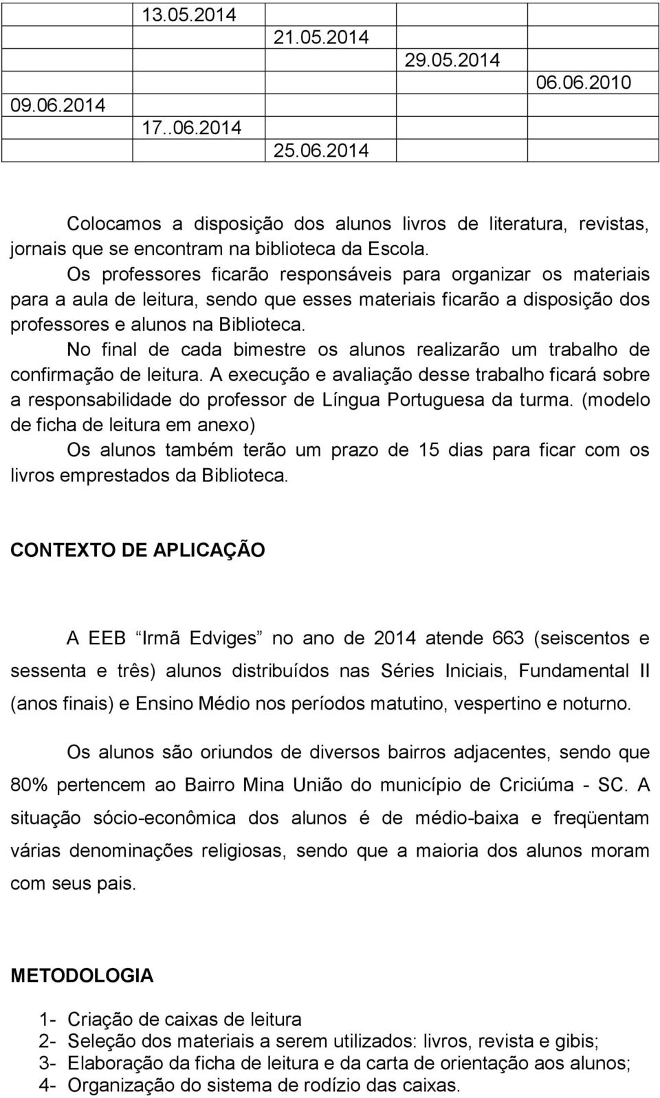 No final de cada bimestre os alunos realizarão um trabalho de confirmação de leitura. A execução e avaliação desse trabalho ficará sobre a responsabilidade do professor de Língua Portuguesa da turma.