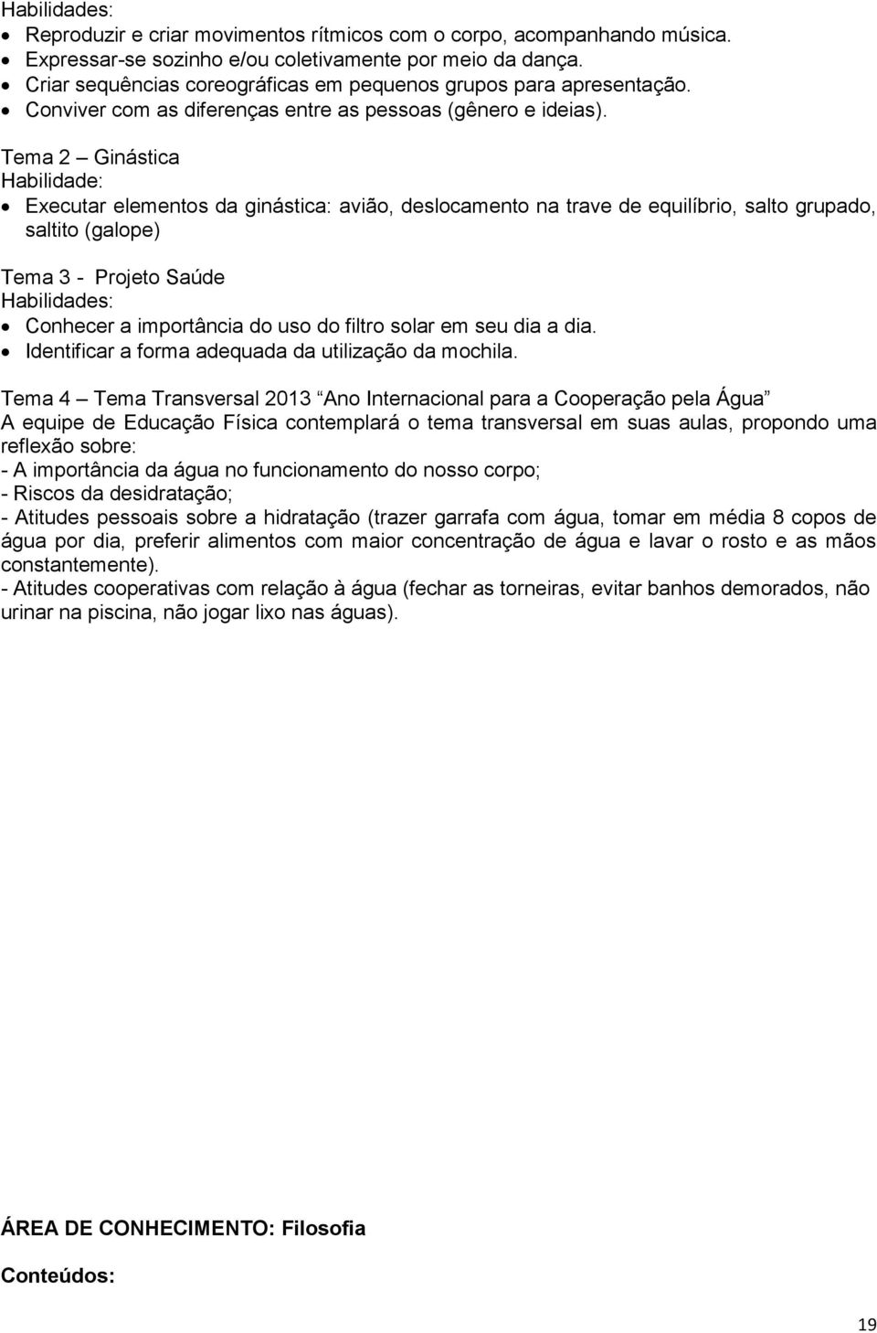 Tema 2 Ginástica Habilidade: Executar elementos da ginástica: avião, deslocamento na trave de equilíbrio, salto grupado, saltito (galope) Tema 3 - Projeto Saúde Habilidades: Conhecer a importância do