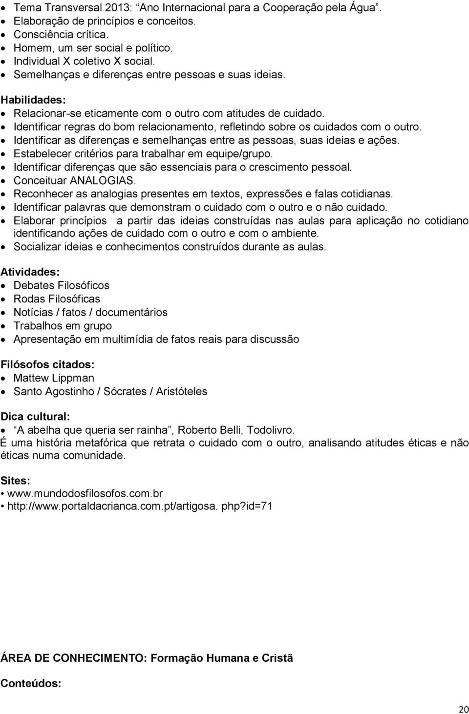 Identificar regras do bom relacionamento, refletindo sobre os cuidados com o outro. Identificar as diferenças e semelhanças entre as pessoas, suas ideias e ações.