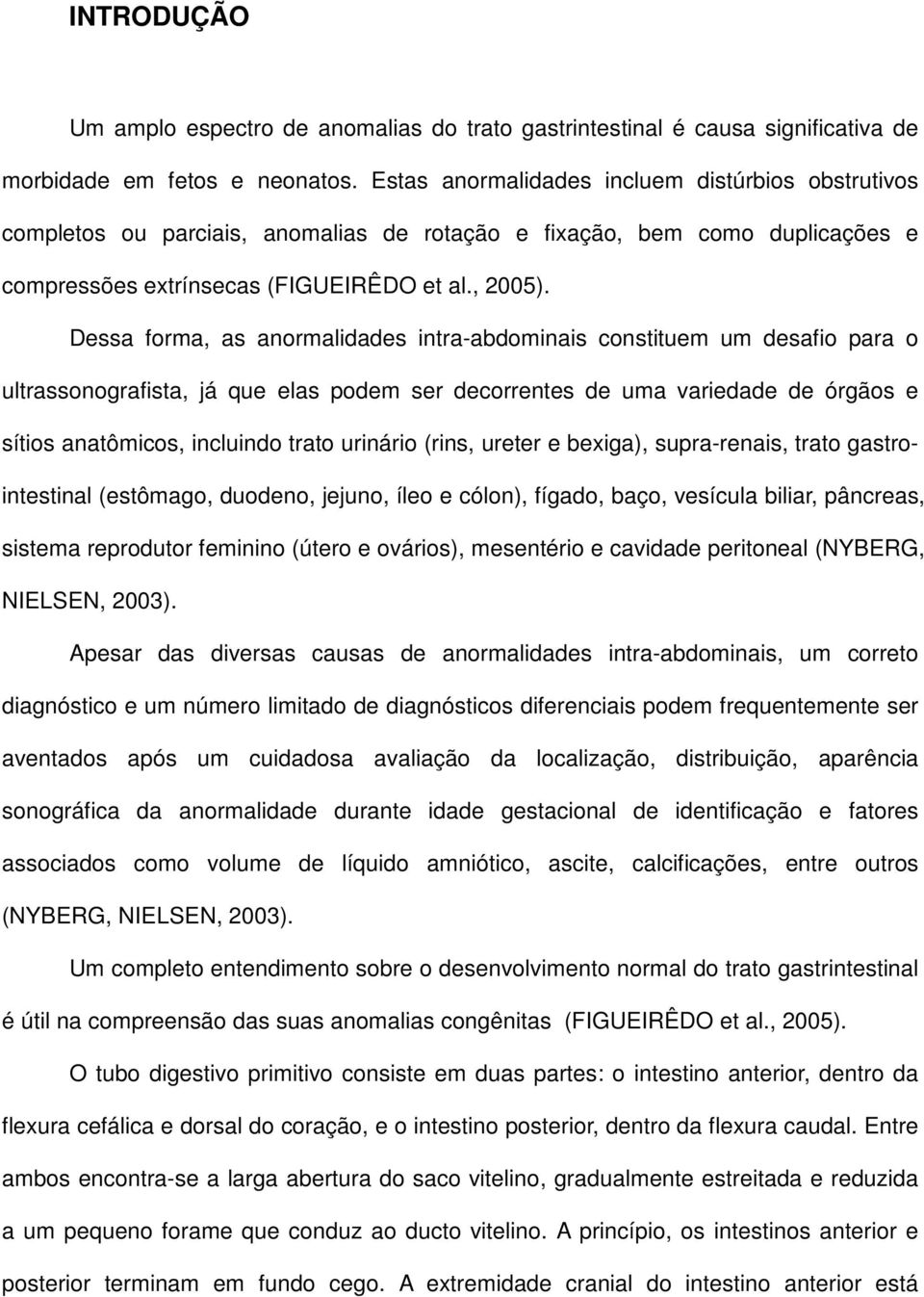 Dessa forma, as anormalidades intra-abdominais constituem um desafio para o ultrassonografista, já que elas podem ser decorrentes de uma variedade de órgãos e sítios anatômicos, incluindo trato