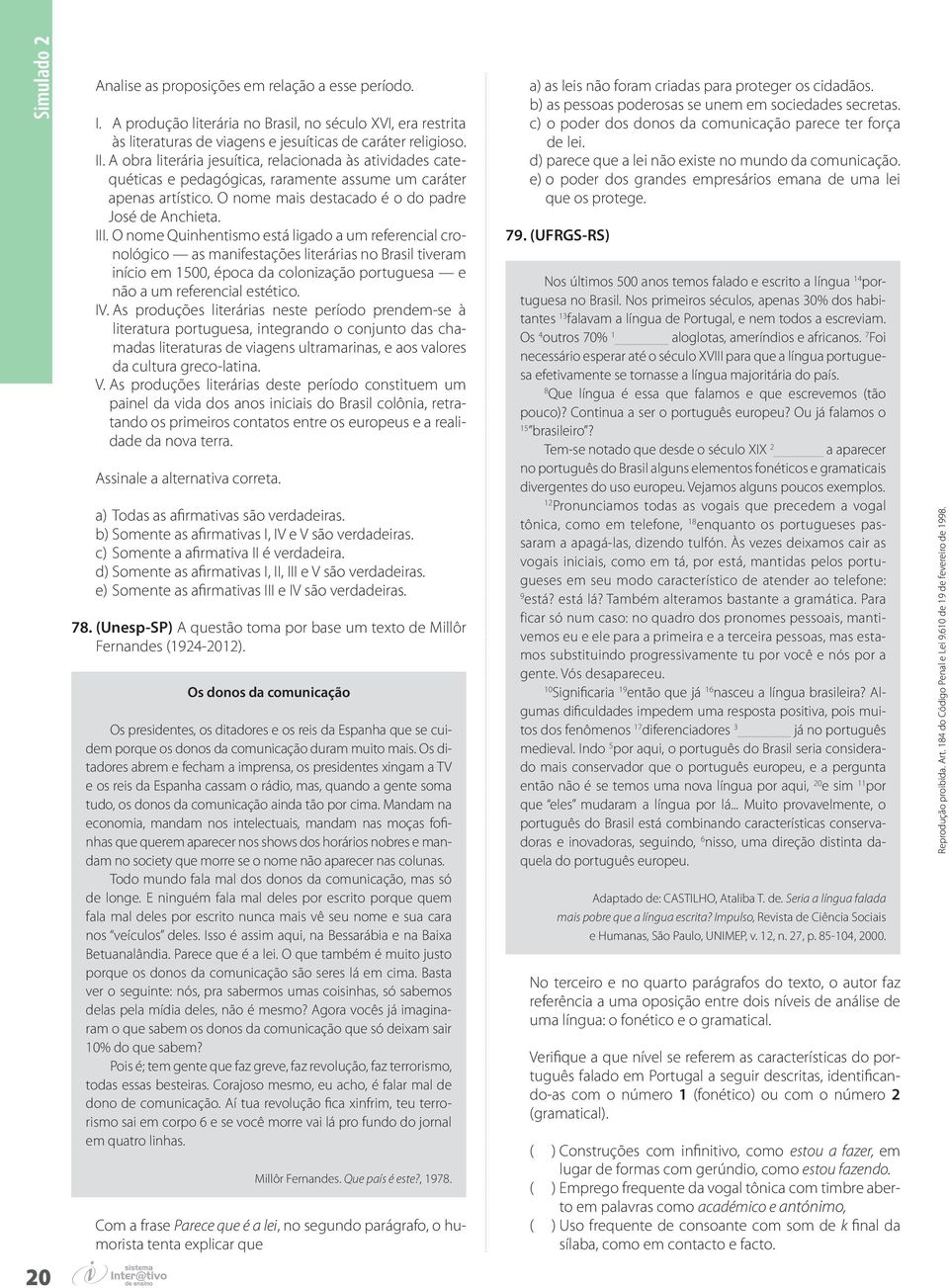 O nome Quinhentismo está ligado a um referencial cronológico as manifestações literárias no Brasil tiveram início em 1500, época da colonização portuguesa e não a um referencial estético. IV.