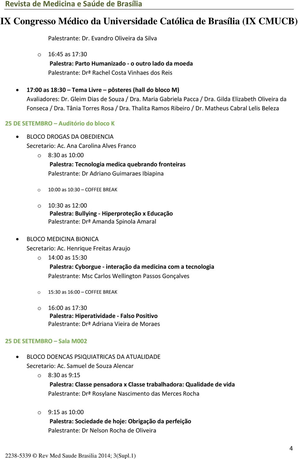 Avaliadores: Dr. Gleim Dias de Souza / Dra. Maria Gabriela Pacca / Dra. Gilda Elizabeth Oliveira da Fonseca / Dra. Tânia Torres Rosa / Dra. Thalita Ramos Ribeiro / Dr.