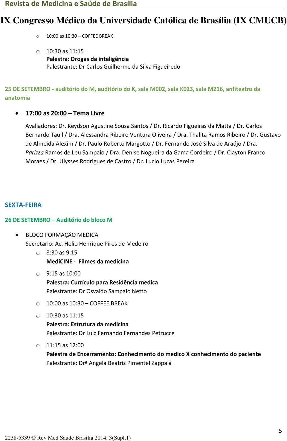 Ricardo Figueiras da Matta / Dr. Carlos Bernardo Tauil / Dra. Alessandra Ribeiro Ventura Oliveira / Dra. Thalita Ramos Ribeiro / Dr. Gustavo de Almeida Alexim / Dr. Paulo Roberto Margotto / Dr.