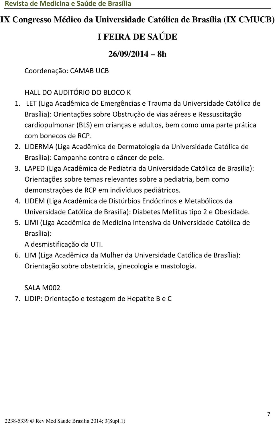 parte prática com bonecos de RCP. 2. LIDERMA (Liga Acadêmica de Dermatologia da Universidade Católica de Brasília): Campanha contra o câncer de pele. 3.