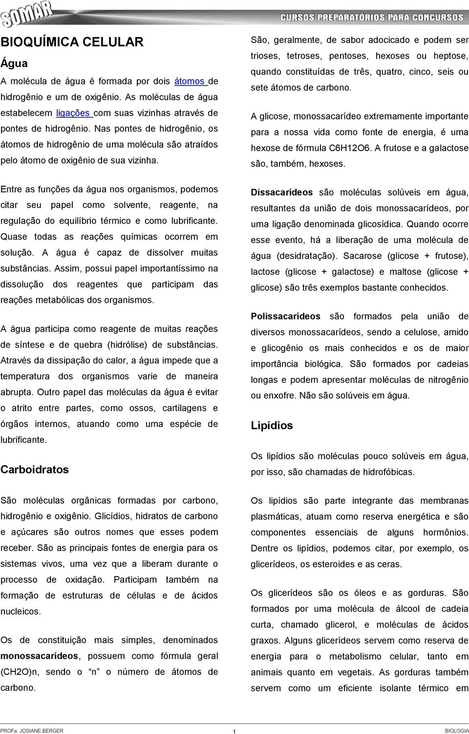 Entre as funções da água nos organismos, podemos citar seu papel como solvente, reagente, na regulação do equilíbrio térmico e como lubrificante. Quase todas as reações químicas ocorrem em solução.