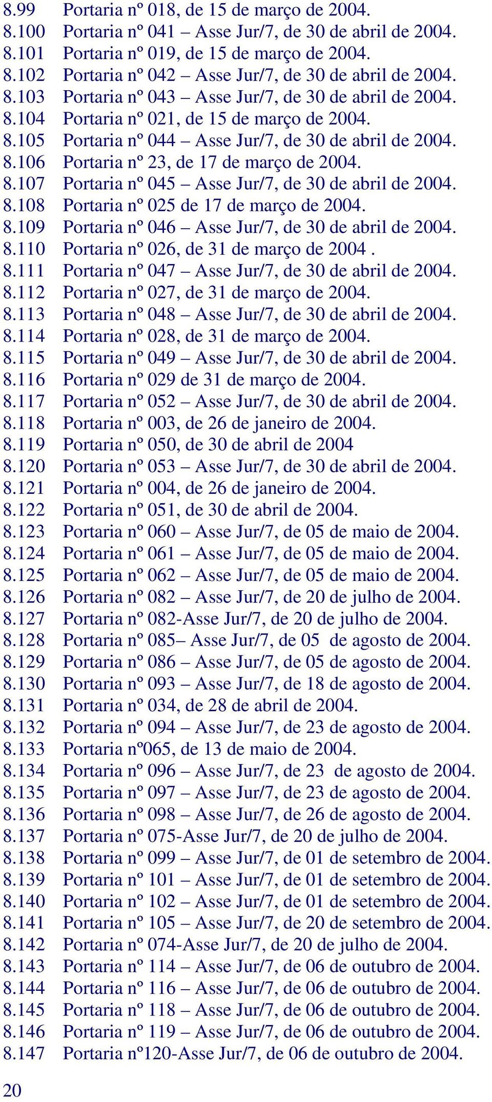 8.107 Portaria nº 045 Asse Jur/7, de 30 de abril de 2004. 8.108 Portaria nº 025 de 17 de março de 2004. 8.109 Portaria nº 046 Asse Jur/7, de 30 de abril de 2004. 8.110 Portaria nº 026, de 31 de março de 2004.