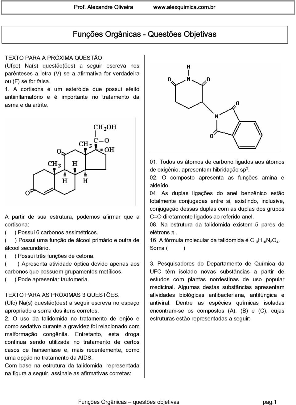 A partir de sua estrutura, podemos afirmar que a cortisona: ( ) Possui 6 carbonos assimétricos. ( ) Possui uma função de álcool primário e outra de álcool secundário.