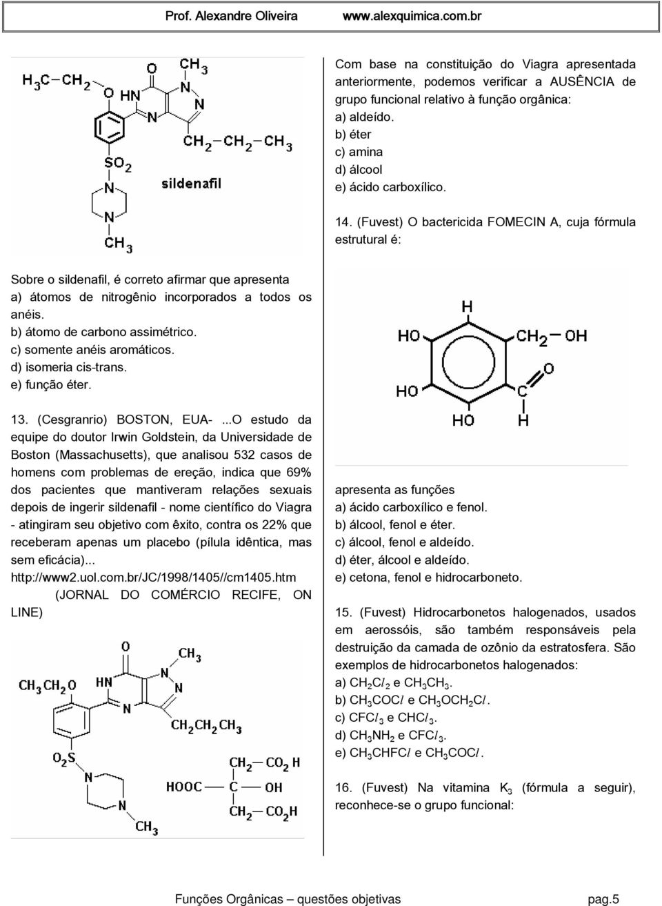 b) átomo de carbono assimétrico. c) somente anéis aromáticos. d) isomeria cis-trans. e) função éter. 13. (Cesgranrio) BOSTON, EUA-.