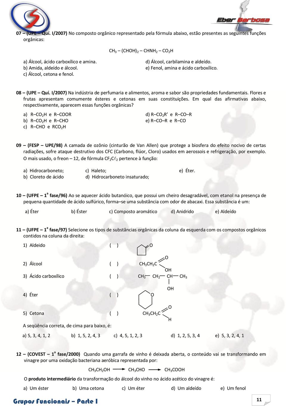 I/2007) Na indústria de perfumaria e alimentos, aroma e sabor são propriedades fundamentais. Flores e frutas apresentam comumente ésteres e cetonas em suas constituições.