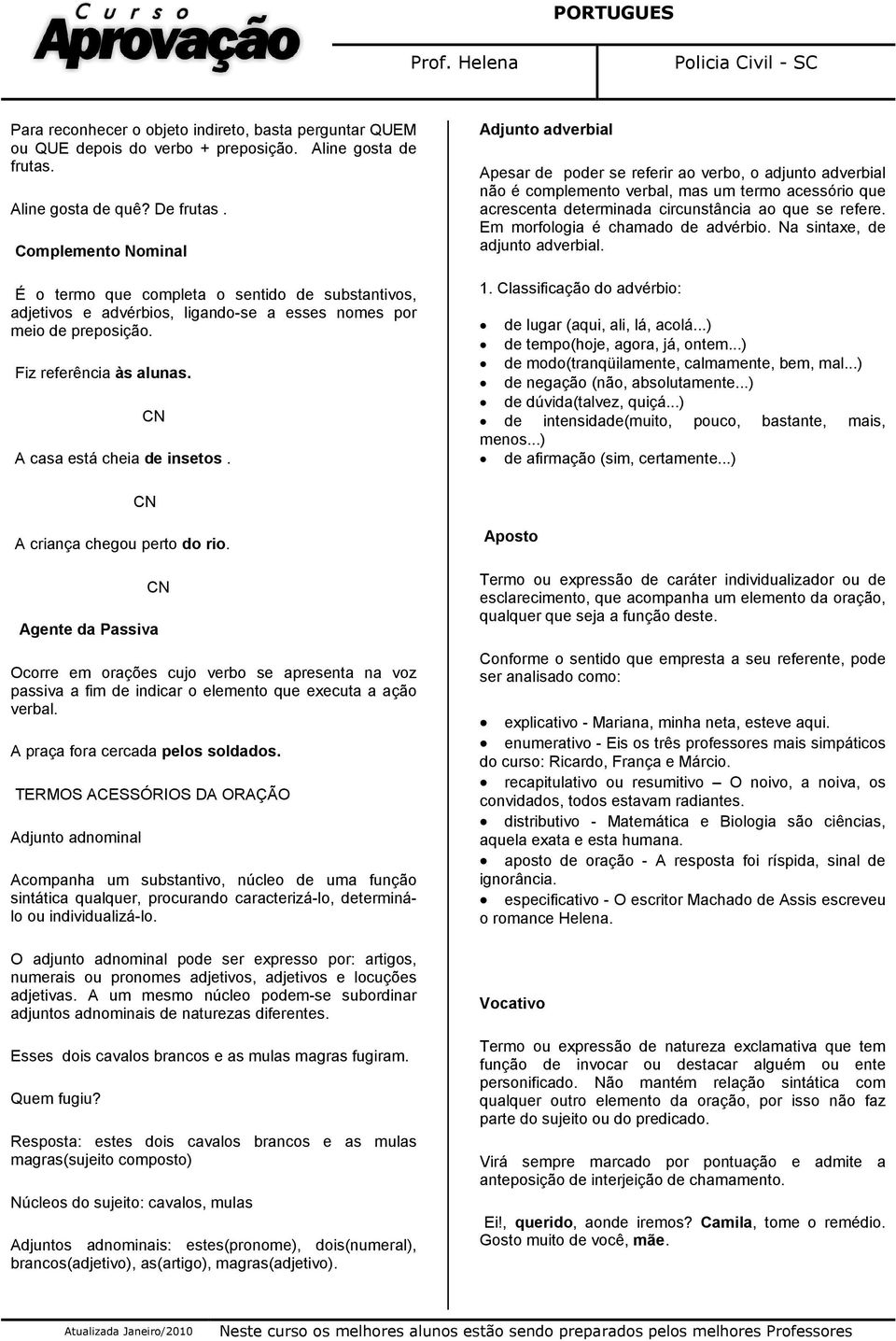 Adjunto adverbial Apesar de poder se referir ao verbo, o adjunto adverbial não é complemento verbal, mas um termo acessório que acrescenta determinada circunstância ao que se refere.