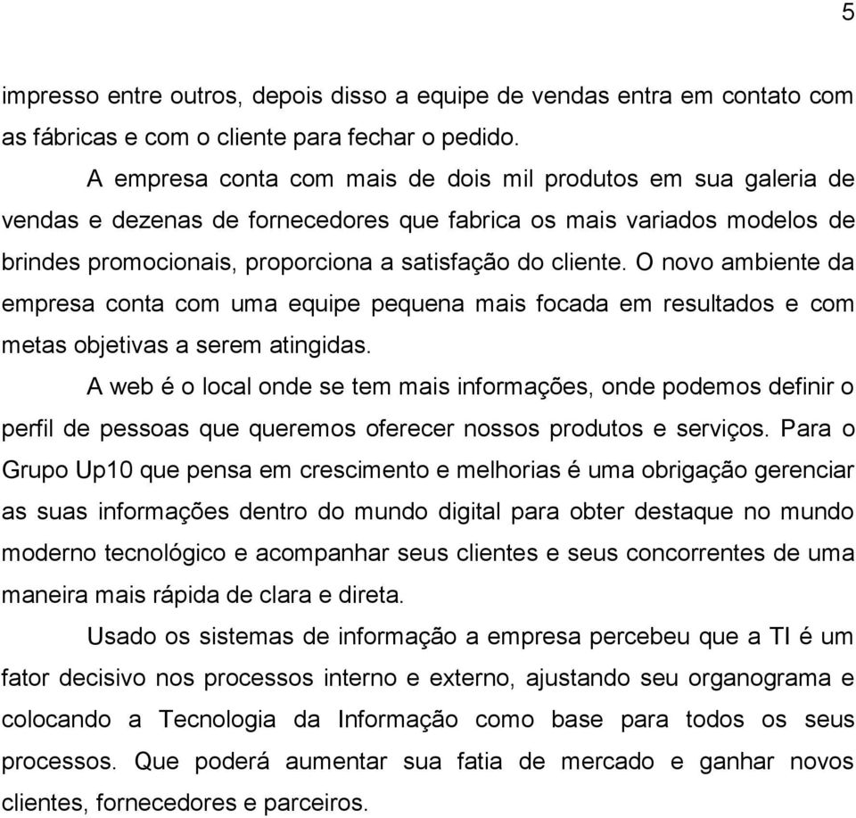 O novo ambiente da empresa conta com uma equipe pequena mais focada em resultados e com metas objetivas a serem atingidas.