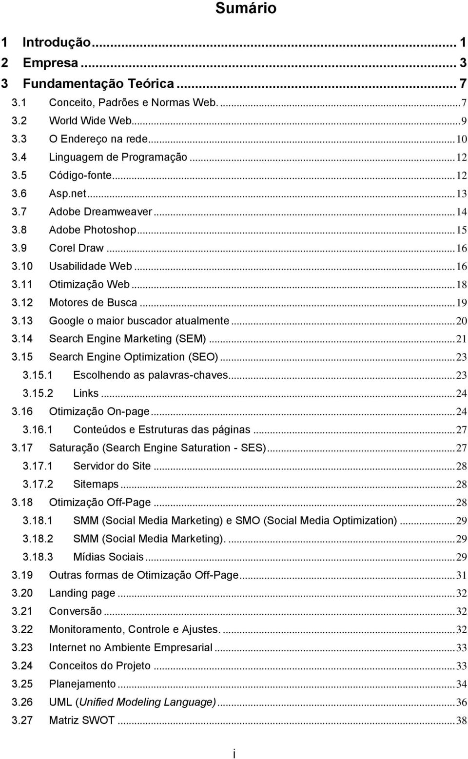 13 Google o maior buscador atualmente... 20 3.14 Search Engine Marketing (SEM)... 21 3.15 Search Engine Optimization (SEO)... 23 3.15.1 Escolhendo as palavras-chaves... 23 3.15.2 Links... 24 3.