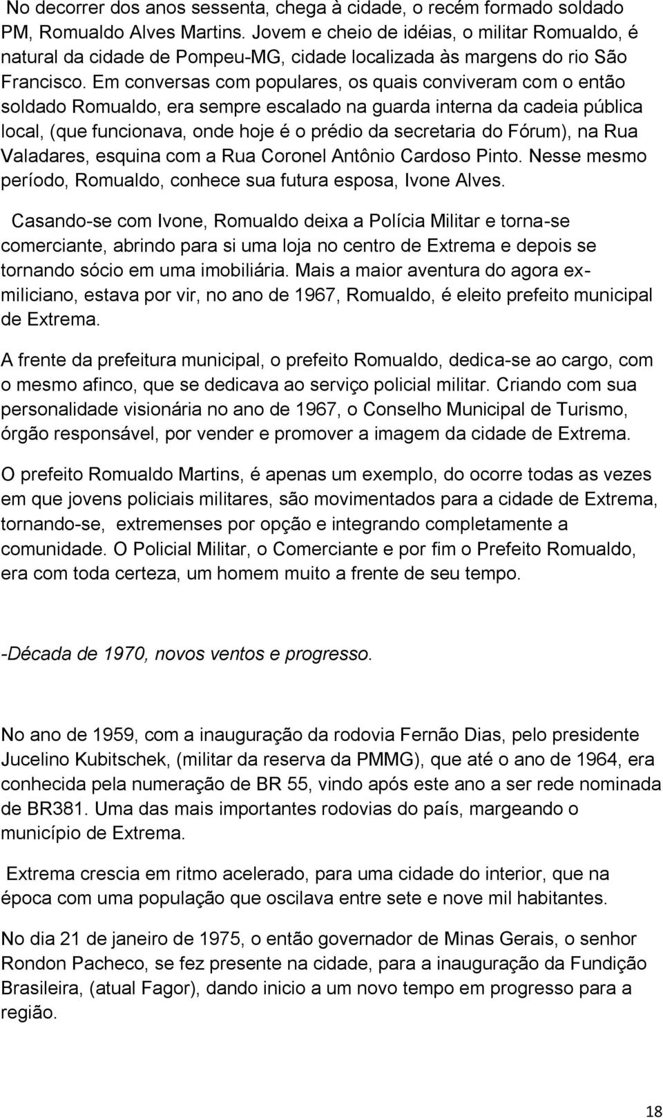 Em conversas com populares, os quais conviveram com o então soldado Romualdo, era sempre escalado na guarda interna da cadeia pública local, (que funcionava, onde hoje é o prédio da secretaria do