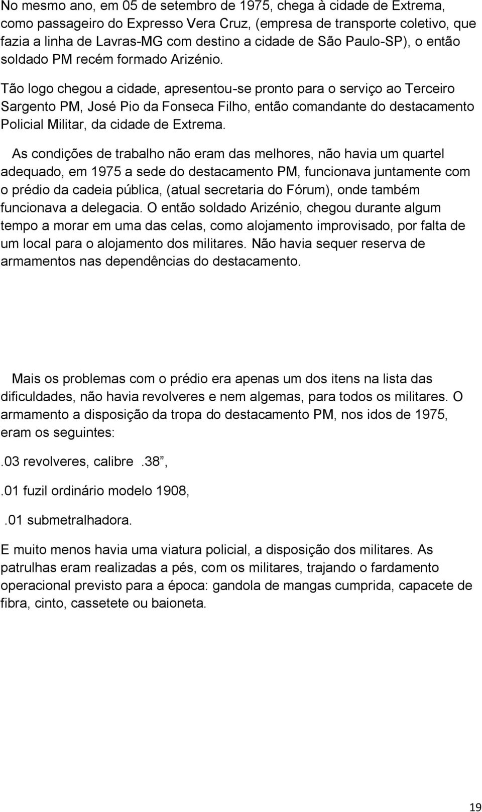 Tão logo chegou a cidade, apresentou-se pronto para o serviço ao Terceiro Sargento PM, José Pio da Fonseca Filho, então comandante do destacamento Policial Militar, da cidade de Extrema.