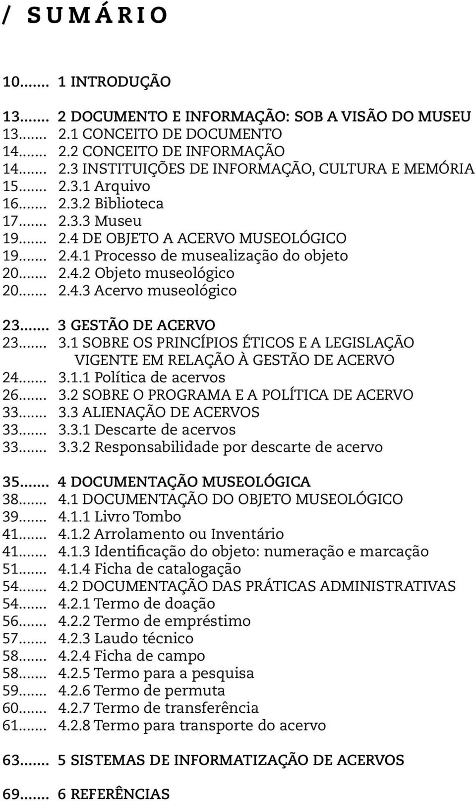 .. 3 GESTÃO DE ACERVO 23... 3.1 SOBRE OS PRINCÍPIOS ÉTICOS E A LEGISLAÇÃO VIGENTE EM RELAÇÃO À GESTÃO DE ACERVO 24... 3.1.1 Política de acervos 26... 3.2 SOBRE O PROGRAMA E A POLÍTICA DE ACERVO 33... 3.3 ALIENAÇÃO DE ACERVOS 33.